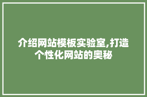 介绍网站模板实验室,打造个性化网站的奥秘 介绍网站模板实验室,打造个性化网站的奥秘 SEO关键词