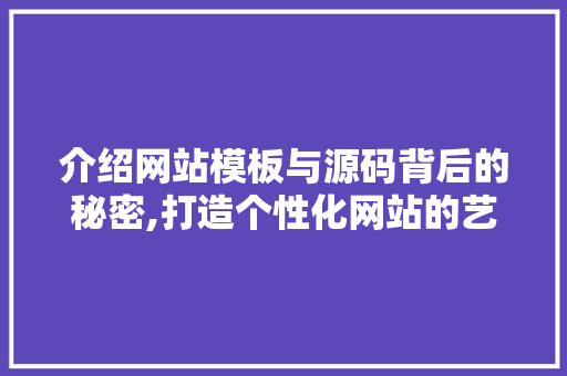 介绍网站模板与源码背后的秘密,打造个性化网站的艺术 介绍网站模板与源码背后的秘密,打造个性化网站的艺术 神马SEO