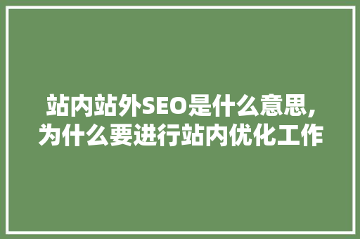 站内站外SEO是什么意思,为什么要进行站内优化工作。 站内站外SEO是什么意思,为什么要进行站内优化工作。 搜狗SEO