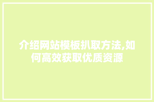 介绍网站模板扒取方法,如何高效获取优质资源 介绍网站模板扒取方法,如何高效获取优质资源 神马SEO