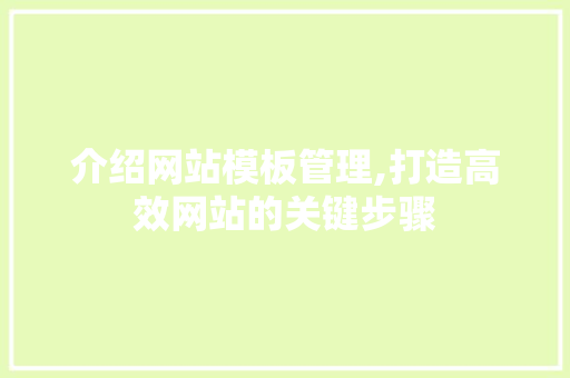 介绍网站模板管理,打造高效网站的关键步骤 介绍网站模板管理,打造高效网站的关键步骤 搜狗SEO
