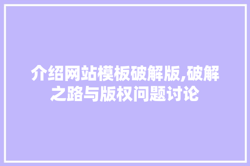 介绍网站模板破解版,破解之路与版权问题讨论 介绍网站模板破解版,破解之路与版权问题讨论 神马SEO