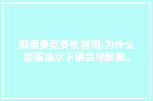 鹅蛋要煮多长时间,为什么鹅蛋凉水下锅会浮起来。 鹅蛋要煮多长时间,为什么鹅蛋凉水下锅会浮起来。 百度SEO
