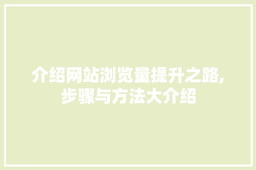介绍网站浏览量提升之路,步骤与方法大介绍 介绍网站浏览量提升之路,步骤与方法大介绍 SEO关键词