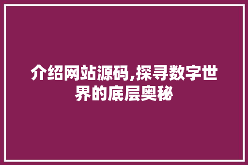 介绍网站源码,探寻数字世界的底层奥秘 介绍网站源码,探寻数字世界的底层奥秘 网站建设公司