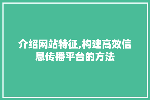 介绍网站特征,构建高效信息传播平台的方法 介绍网站特征,构建高效信息传播平台的方法 SEO关键词
