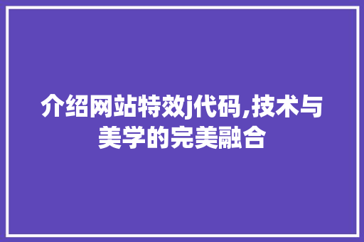 介绍网站特效j代码,技术与美学的完美融合 介绍网站特效j代码,技术与美学的完美融合 神马SEO