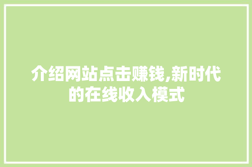 介绍网站点击赚钱,新时代的在线收入模式 介绍网站点击赚钱,新时代的在线收入模式 网站建设公司