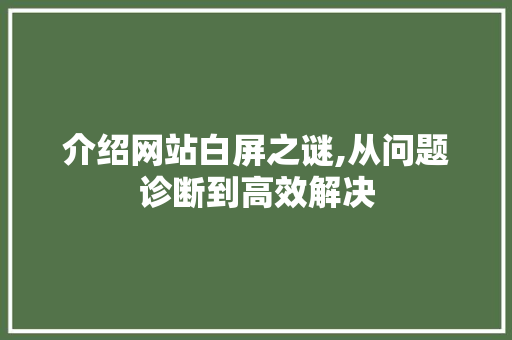 介绍网站白屏之谜,从问题诊断到高效解决 介绍网站白屏之谜,从问题诊断到高效解决 必应SEO