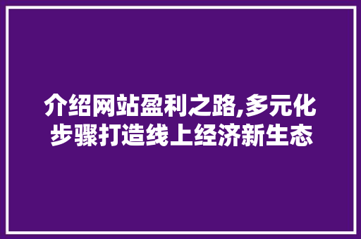 介绍网站盈利之路,多元化步骤打造线上经济新生态 介绍网站盈利之路,多元化步骤打造线上经济新生态 SEO关键词