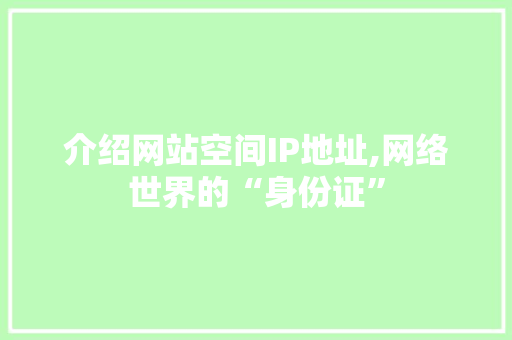 介绍网站空间IP地址,网络世界的“身份证” 介绍网站空间IP地址,网络世界的“身份证” 必应SEO