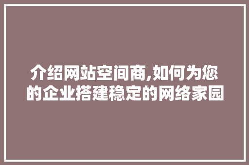 介绍网站空间商,如何为您的企业搭建稳定的网络家园 介绍网站空间商,如何为您的企业搭建稳定的网络家园 搜狗SEO