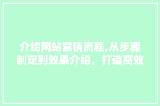 介绍网站营销流程,从步骤制定到效果介绍，打造高效营销方法 介绍网站营销流程,从步骤制定到效果介绍，打造高效营销方法 百度SEO