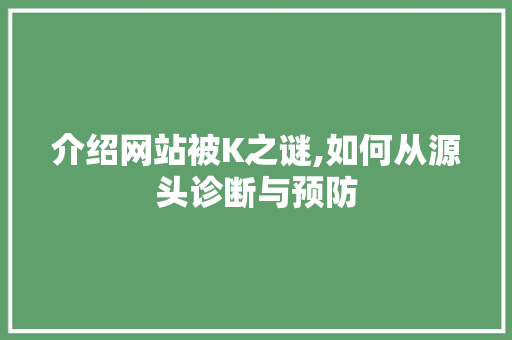 介绍网站被K之谜,如何从源头诊断与预防 介绍网站被K之谜,如何从源头诊断与预防 必应SEO