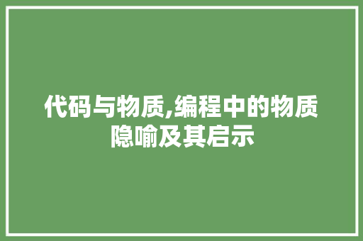代码与物质,编程中的物质隐喻及其启示 代码与物质,编程中的物质隐喻及其启示 必应SEO