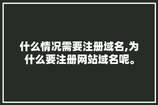 什么情况需要注册域名,为什么要注册网站域名呢。