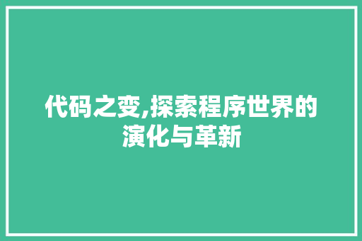 代码之变,探索程序世界的演化与革新 代码之变,探索程序世界的演化与革新 搜狗SEO