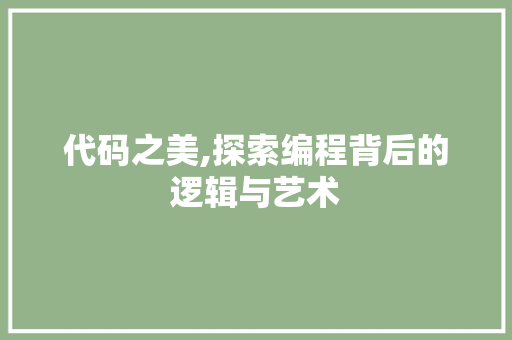 代码之美,探索编程背后的逻辑与艺术 代码之美,探索编程背后的逻辑与艺术 神马SEO