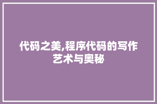 代码之美,程序代码的写作艺术与奥秘 代码之美,程序代码的写作艺术与奥秘 搜狗SEO