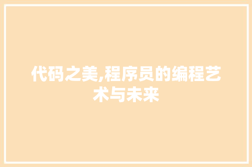 代码之美,程序员的编程艺术与未来 代码之美,程序员的编程艺术与未来 神马SEO