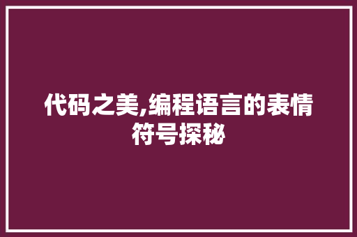 代码之美,编程语言的表情符号探秘 代码之美,编程语言的表情符号探秘 百度SEO
