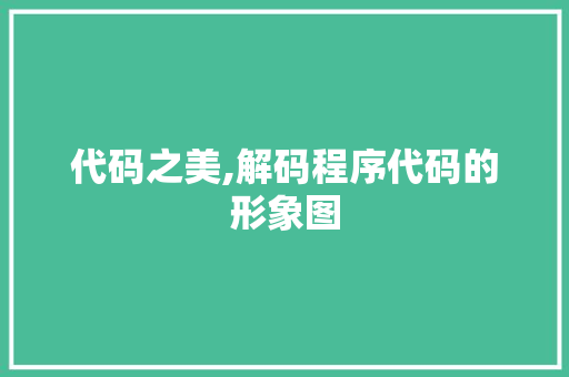 代码之美,解码程序代码的形象图 代码之美,解码程序代码的形象图 SEO关键词