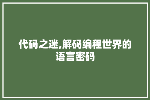 代码之迷,解码编程世界的语言密码 代码之迷,解码编程世界的语言密码 百度SEO