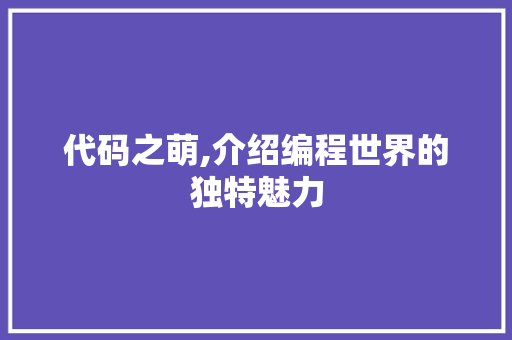 代码之萌,介绍编程世界的独特魅力 代码之萌,介绍编程世界的独特魅力 SEO关键词