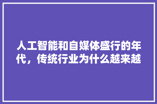 人工智能和自媒体盛行的年代，传统行业为什么越来越难做,建站太难了。 人工智能和自媒体盛行的年代，传统行业为什么越来越难做,建站太难了。 SEO关键词