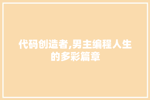 代码创造者,男主编程人生的多彩篇章 代码创造者,男主编程人生的多彩篇章 网站建设公司