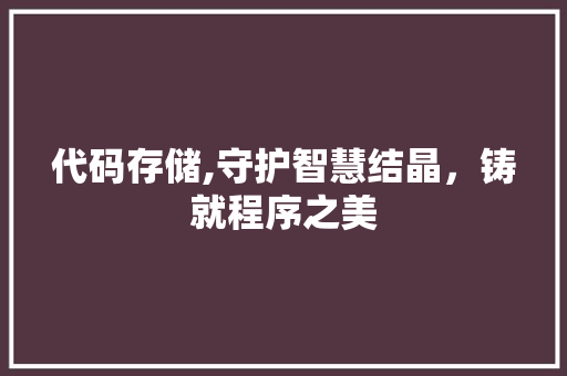 代码存储,守护智慧结晶，铸就程序之美 代码存储,守护智慧结晶，铸就程序之美 神马SEO