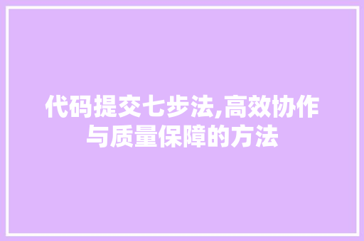 代码提交七步法,高效协作与质量保障的方法 代码提交七步法,高效协作与质量保障的方法 SEO关键词