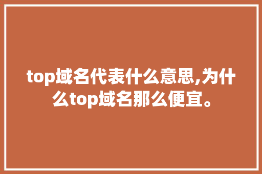 top域名代表什么意思,为什么top域名那么便宜。 top域名代表什么意思,为什么top域名那么便宜。 搜狗SEO