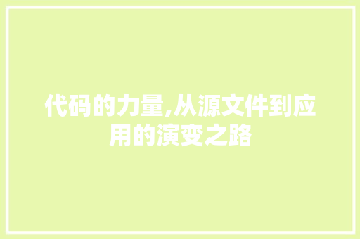 代码的力量,从源文件到应用的演变之路 代码的力量,从源文件到应用的演变之路 神马SEO