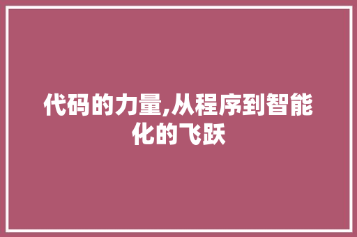 代码的力量,从程序到智能化的飞跃 代码的力量,从程序到智能化的飞跃 网站建设公司