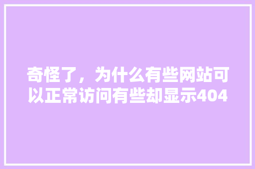 奇怪了，为什么有些网站可以正常访问有些却显示404不存在,为什么有的网站会拒绝访问。 奇怪了，为什么有些网站可以正常访问有些却显示404不存在,为什么有的网站会拒绝访问。 搜狗SEO