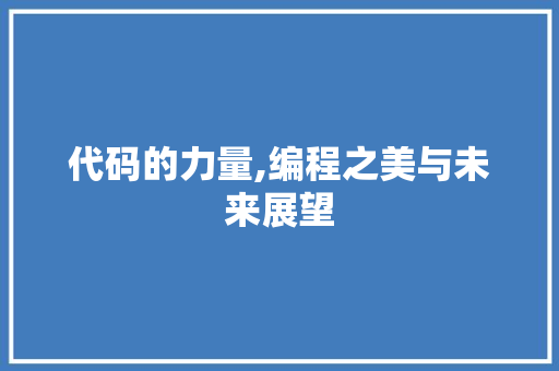 代码的力量,编程之美与未来展望 代码的力量,编程之美与未来展望 必应SEO