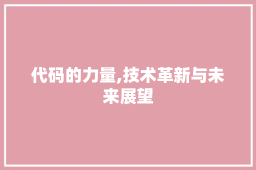 代码的力量,技术革新与未来展望 代码的力量,技术革新与未来展望 百度SEO