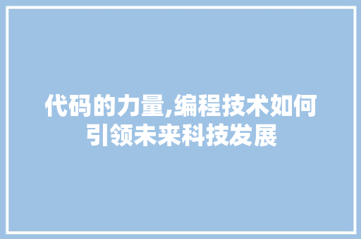 代码的力量,编程技术如何引领未来科技发展 代码的力量,编程技术如何引领未来科技发展 神马SEO