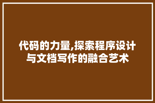 代码的力量,探索程序设计与文档写作的融合艺术 代码的力量,探索程序设计与文档写作的融合艺术 SEO关键词