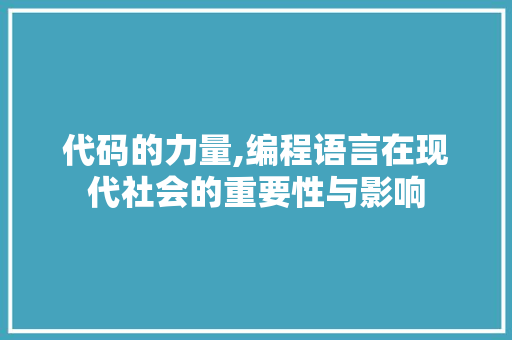 代码的力量,编程语言在现代社会的重要性与影响 代码的力量,编程语言在现代社会的重要性与影响 必应SEO