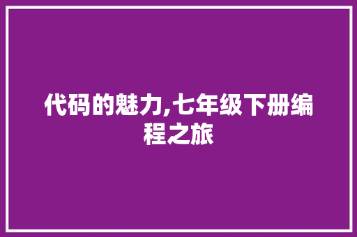 代码的魅力,七年级下册编程之旅 代码的魅力,七年级下册编程之旅 SEO关键词