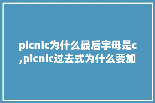 picnic为什么最后字母是c,picnic过去式为什么要加k再加ed。 picnic为什么最后字母是c,picnic过去式为什么要加k再加ed。 SEO关键词