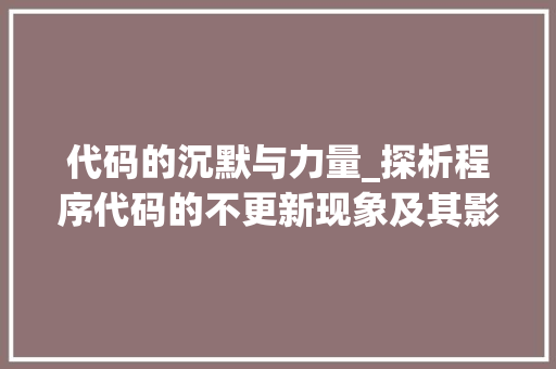 代码的沉默与力量_探析程序代码的不更新现象及其影响 代码的沉默与力量_探析程序代码的不更新现象及其影响 网站建设公司