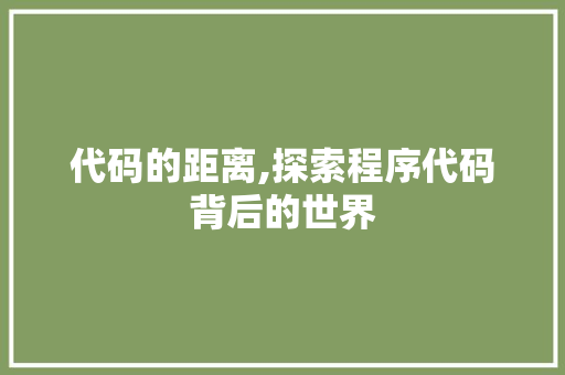 代码的距离,探索程序代码背后的世界 代码的距离,探索程序代码背后的世界 SEO关键词