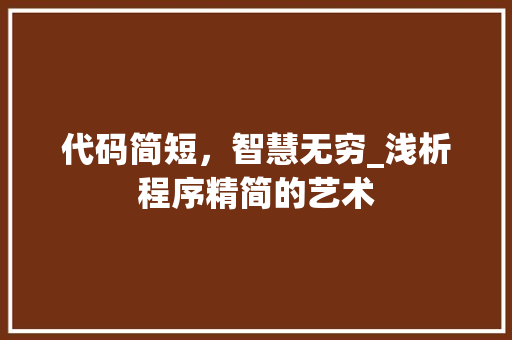 代码简短，智慧无穷_浅析程序精简的艺术 代码简短，智慧无穷_浅析程序精简的艺术 必应SEO