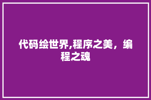 代码绘世界,程序之美，编程之魂 代码绘世界,程序之美，编程之魂 搜狗SEO