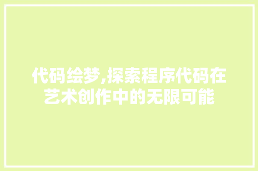 代码绘梦,探索程序代码在艺术创作中的无限可能 代码绘梦,探索程序代码在艺术创作中的无限可能 神马SEO