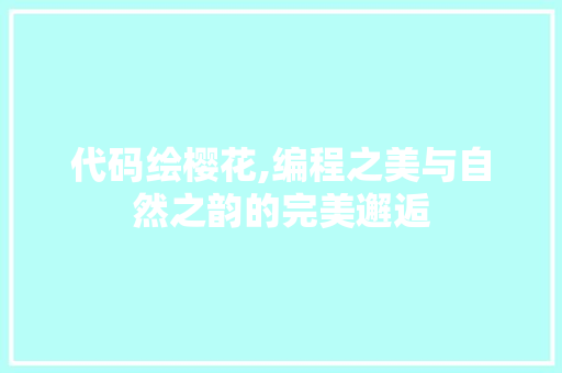 代码绘樱花,编程之美与自然之韵的完美邂逅 代码绘樱花,编程之美与自然之韵的完美邂逅 网站建设公司