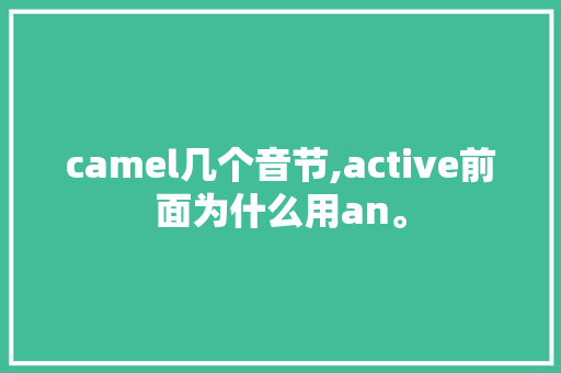 camel几个音节,active前面为什么用an。 camel几个音节,active前面为什么用an。 神马SEO